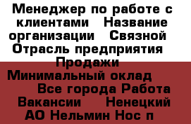 Менеджер по работе с клиентами › Название организации ­ Связной › Отрасль предприятия ­ Продажи › Минимальный оклад ­ 26 000 - Все города Работа » Вакансии   . Ненецкий АО,Нельмин Нос п.